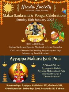 Makar Sankranti & Pongal Celebrations Sunday 15th January 2023 9:00 to 10:00 am: Makar Sankranti Special Abhishek to Lord Ganesha 10:00 to 12:00 noon: 3rd Sunday Satyanarayana Puja followed by Arati & Prashad Ayyappa Makara Jyoti Puja 5:30 to 8:30 pm Ayyappa Abhishek Ayyappa Makara Jyoti Puja followed by Arati & Dinner Prashad Sponsorships: Ayyappa Abhishek: $51, Garland: $51, Grand Sponsor- Entire day: $201, Prashad: $31 & above