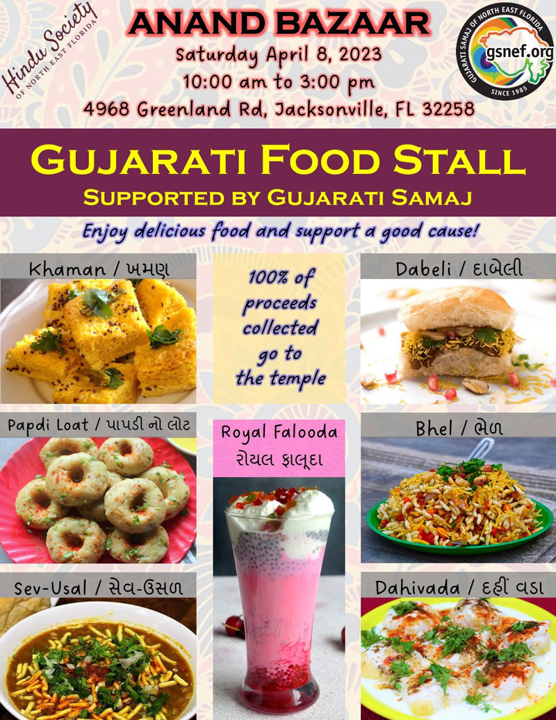 ANAND BAZAAR Saturday April 8, 2023 10:00 am to 3:00 pm 4968 Greenland Rd, Jacksonville, FL 32258 gsnef.org SINCE 1983 GUJARATI FOOD STALL SUPPORTED BY GUJARATI SAMAJ Enjoy delicious food and support a good cause! Khaman / He Dabeli / Eidel 100% of proceeds collected go to the temple Papdi Loat / ca Royal Falooda SIGEl Bhel / au Sev-Usal / 2a-G210 Dahivada / Edi asl