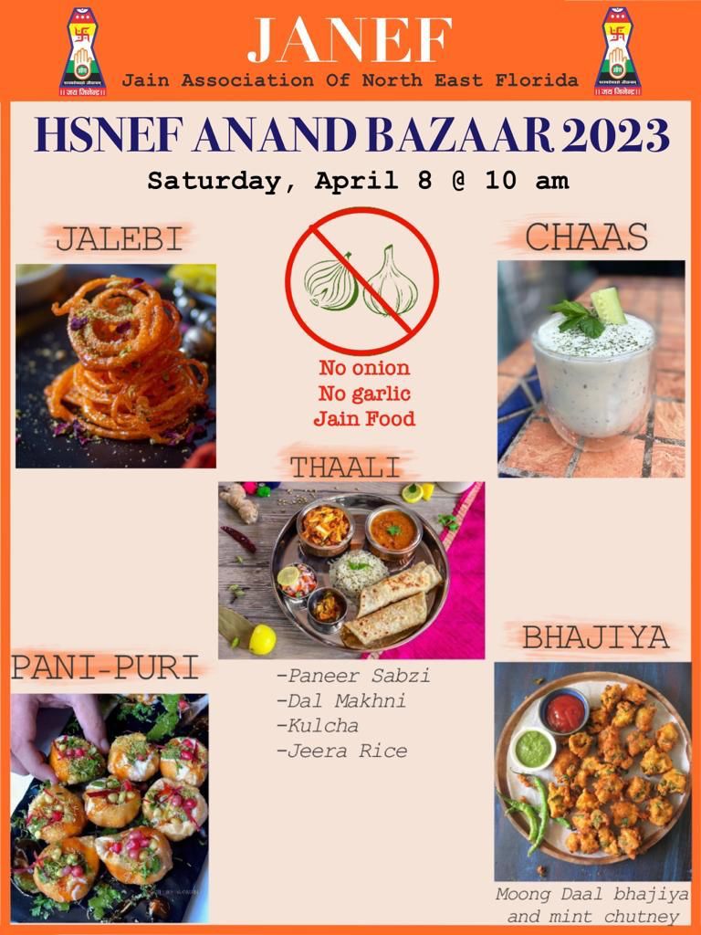 JANEF Jain Association Of North East Florida HSNEF ANAND BAZAAR 2023 Saturday, April 8 @ 10 am JALEBI CHAAS No onion No garlic Jain Food THAALI BHATYA PANI-PURI -Paneer Sabzi -Dal Makhni -Kulcha -Jeera Rice Moong Daal bhajiya and mint chutney